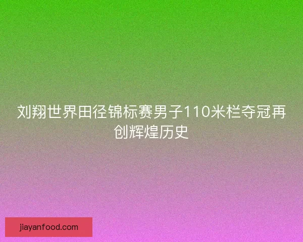 刘翔世界田径锦标赛男子110米栏夺冠再创辉煌历史