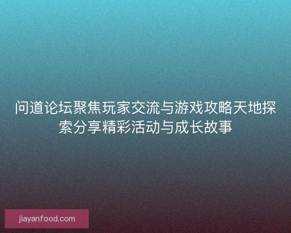 问道论坛聚焦玩家交流与游戏攻略天地探索分享精彩活动与成长故事