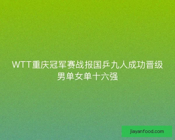 WTT重庆冠军赛战报国乒九人成功晋级男单女单十六强