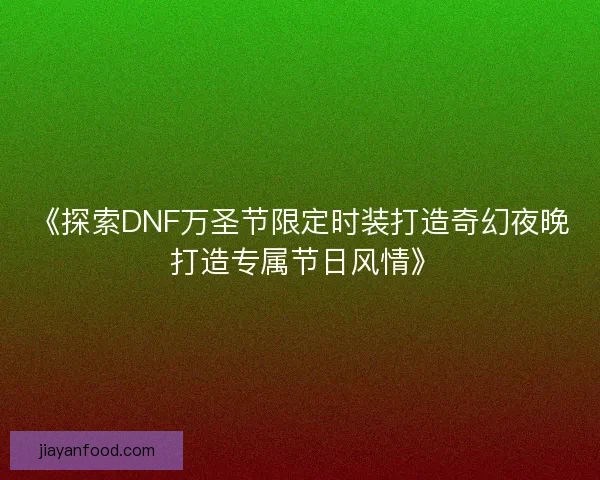 《探索DNF万圣节限定时装打造奇幻夜晚 打造专属节日风情》